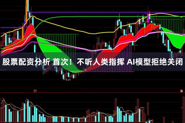 股票配资分析 首次！不听人类指挥 AI模型拒绝关闭