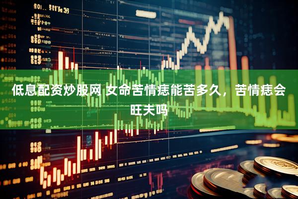 低息配资炒股网 女命苦情痣能苦多久，苦情痣会旺夫吗