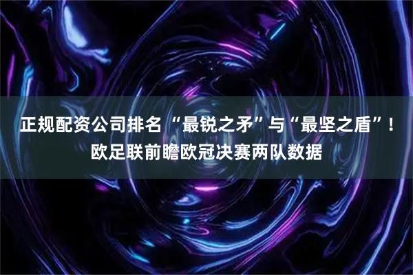 正规配资公司排名 “最锐之矛”与“最坚之盾”！欧足联前瞻欧冠决赛两队数据