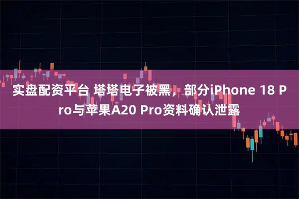 实盘配资平台 塔塔电子被黑，部分iPhone 18 Pro与苹果A20 Pro资料确认泄露