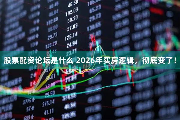 股票配资论坛是什么 2026年买房逻辑，彻底变了！